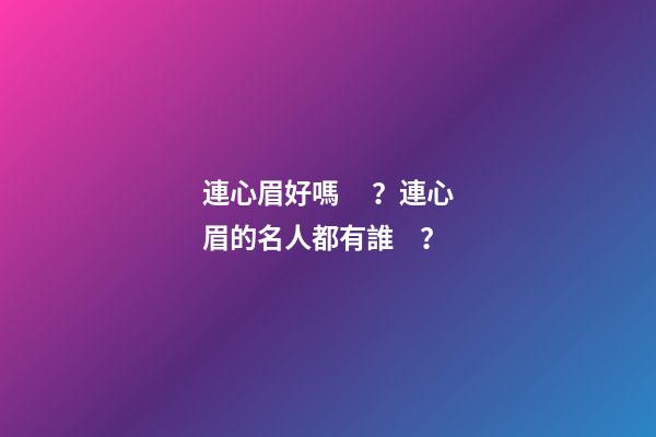 連心眉好嗎？連心眉的名人都有誰？